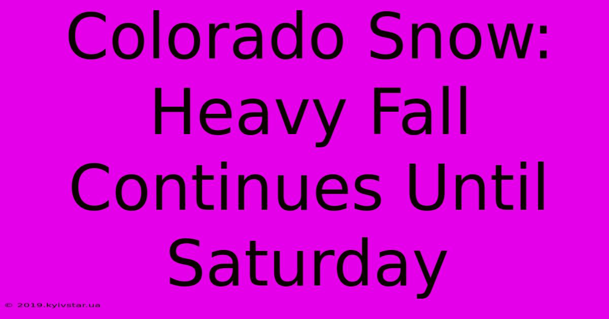 Colorado Snow: Heavy Fall Continues Until Saturday