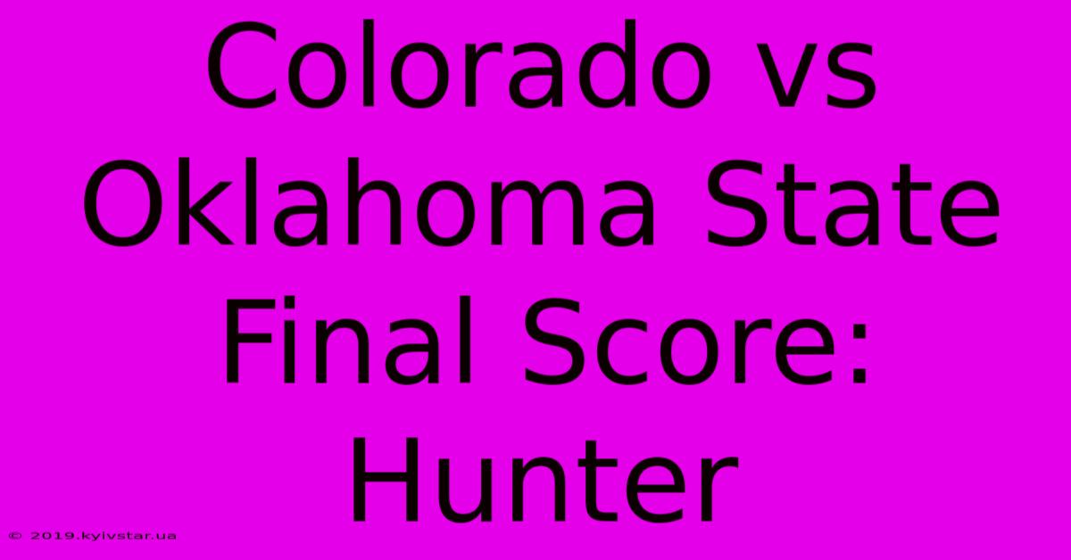 Colorado Vs Oklahoma State Final Score: Hunter