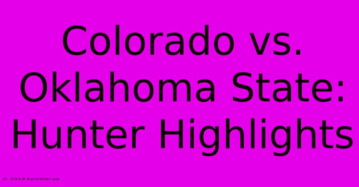 Colorado Vs. Oklahoma State: Hunter Highlights