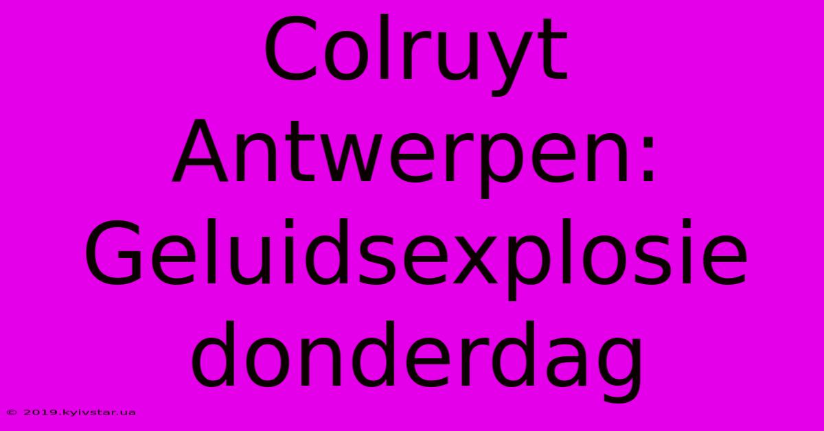 Colruyt Antwerpen: Geluidsexplosie Donderdag