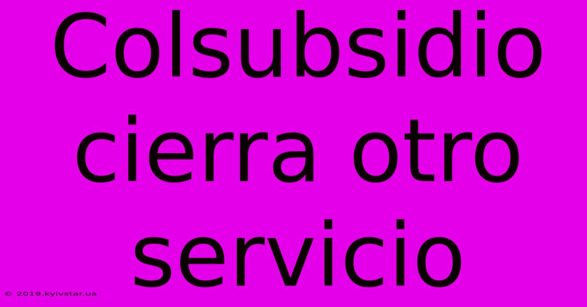 Colsubsidio Cierra Otro Servicio