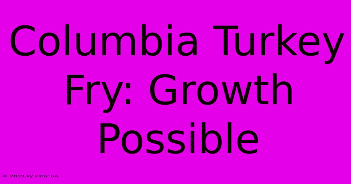 Columbia Turkey Fry: Growth Possible