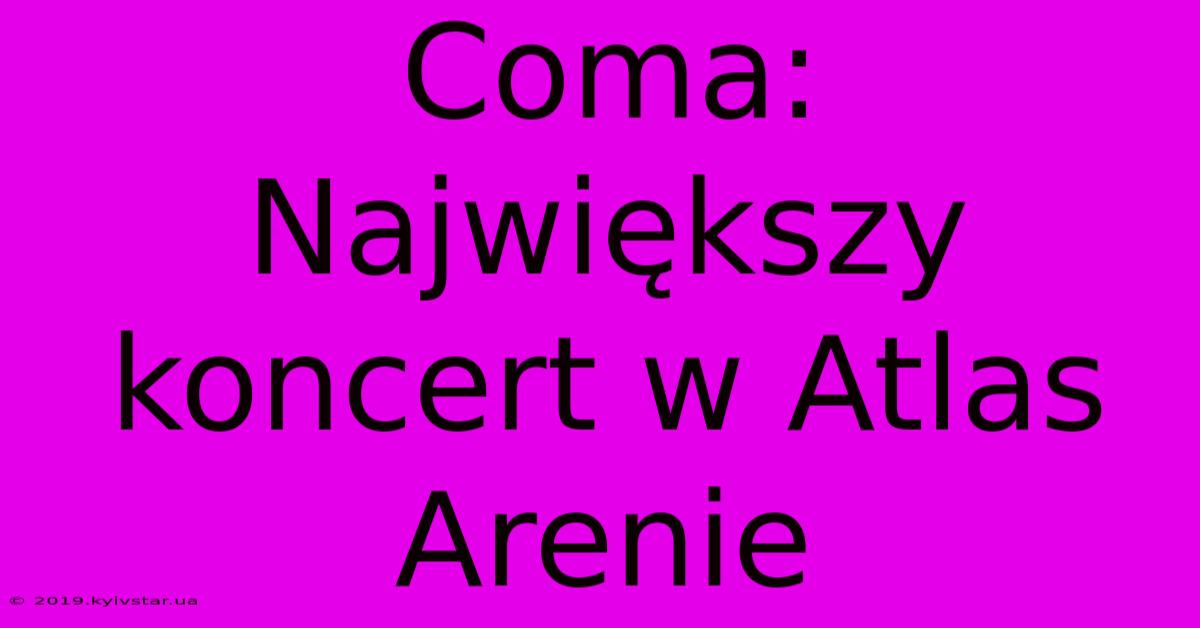 Coma: Największy Koncert W Atlas Arenie