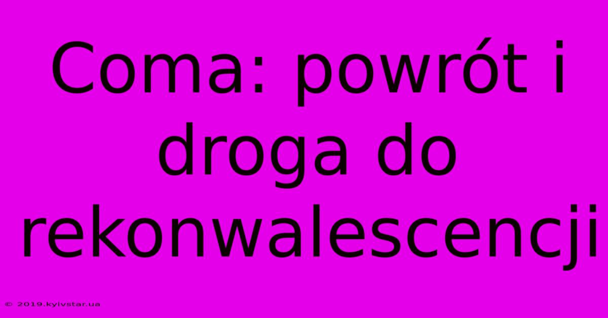 Coma: Powrót I Droga Do Rekonwalescencji