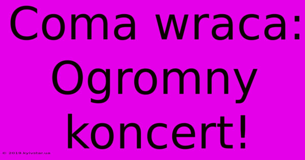 Coma Wraca: Ogromny Koncert!