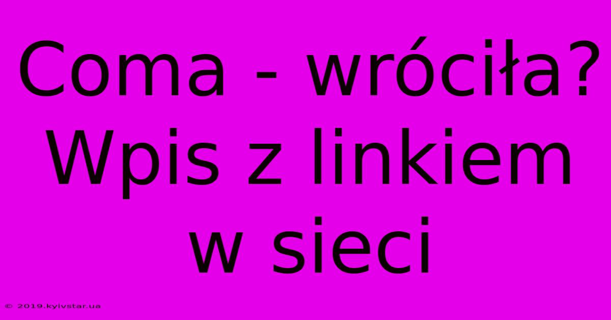 Coma - Wróciła?  Wpis Z Linkiem W Sieci