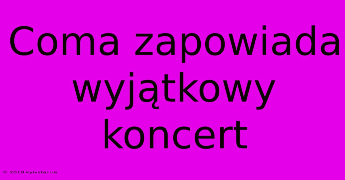 Coma Zapowiada Wyjątkowy Koncert