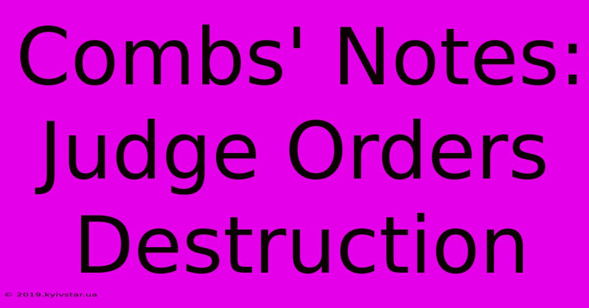 Combs' Notes: Judge Orders Destruction