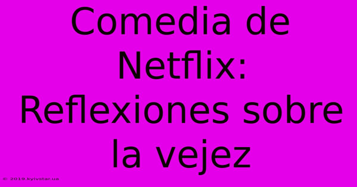 Comedia De Netflix: Reflexiones Sobre La Vejez