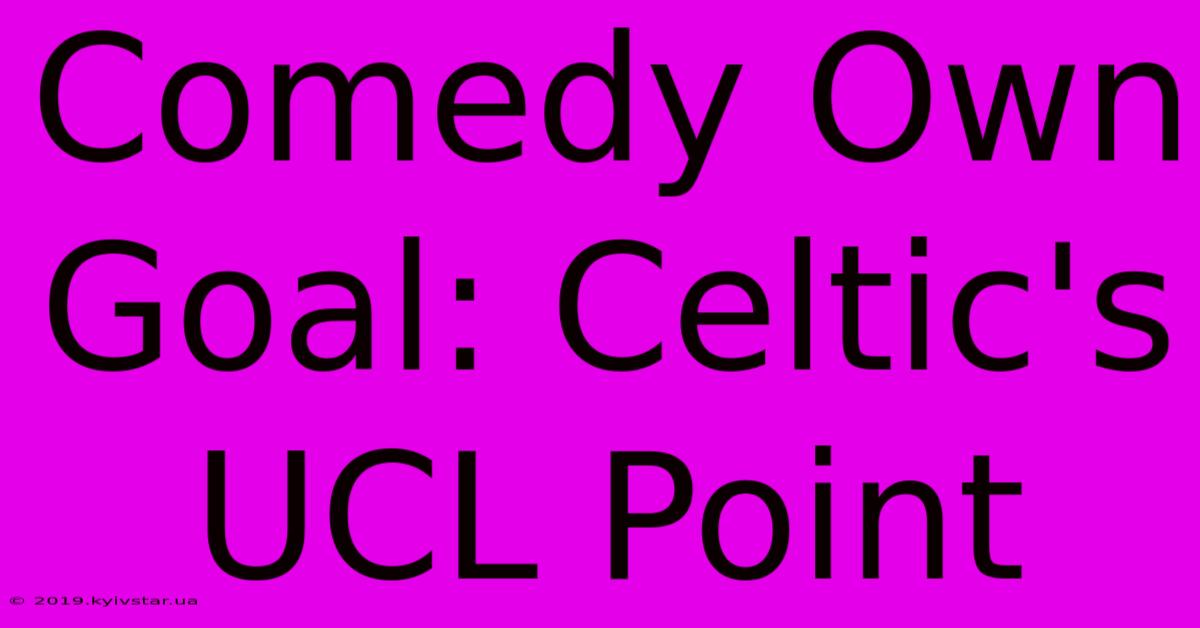 Comedy Own Goal: Celtic's UCL Point