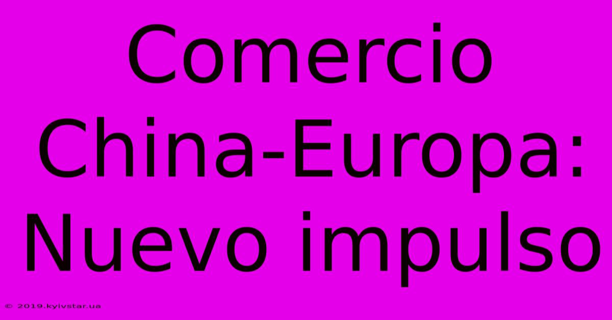 Comercio China-Europa: Nuevo Impulso