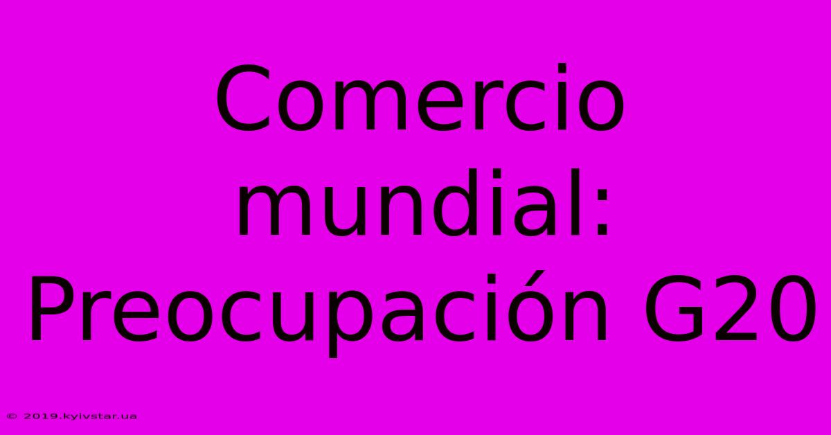 Comercio Mundial: Preocupación G20