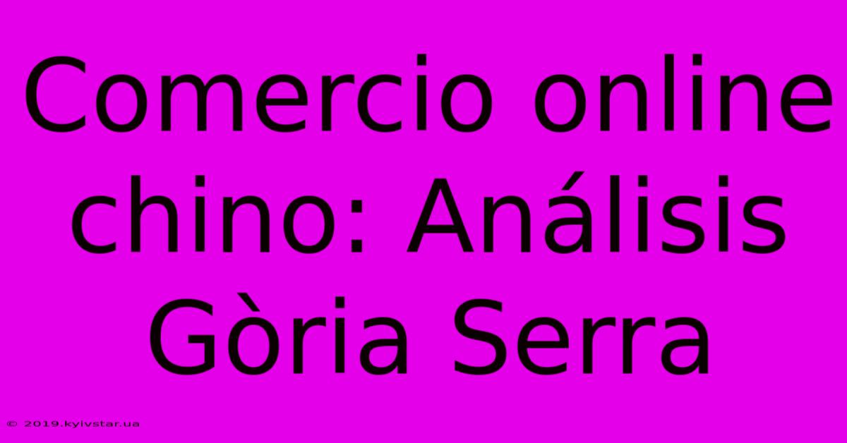 Comercio Online Chino: Análisis Gòria Serra