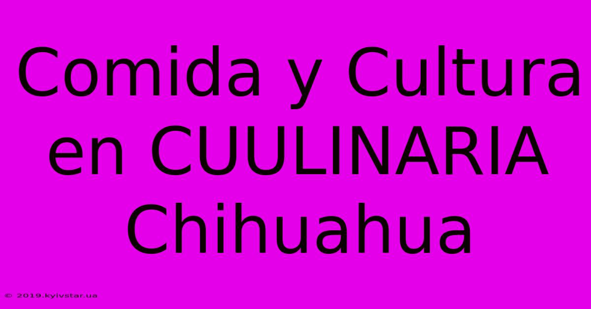 Comida Y Cultura En CUULINARIA Chihuahua