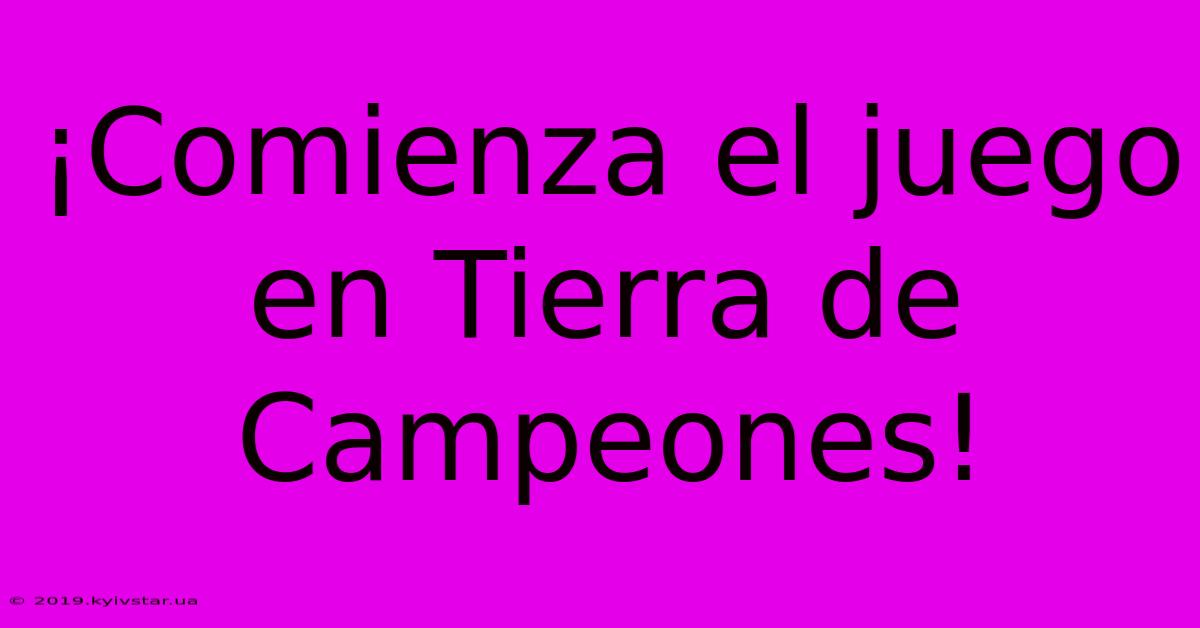 ¡Comienza El Juego En Tierra De Campeones!