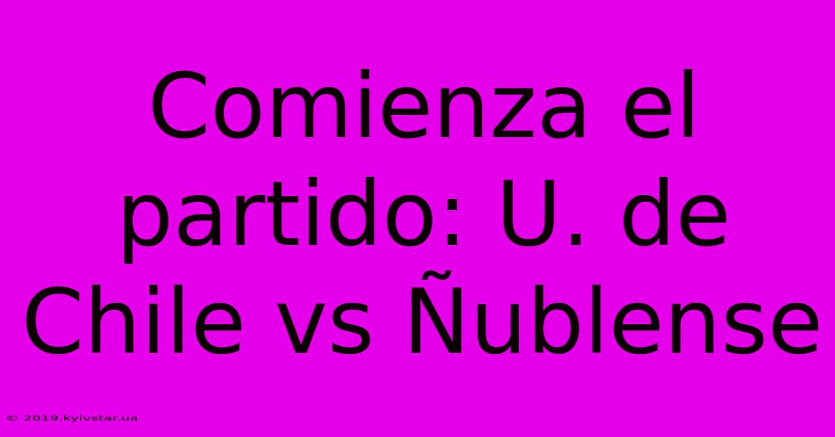 Comienza El Partido: U. De Chile Vs Ñublense