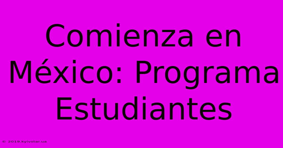 Comienza En México: Programa Estudiantes