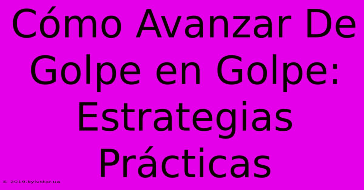 Cómo Avanzar De Golpe En Golpe: Estrategias Prácticas