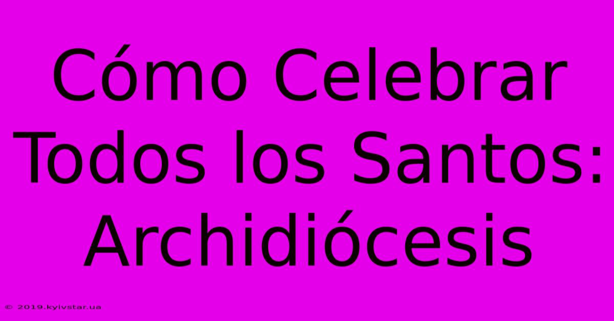 Cómo Celebrar Todos Los Santos: Archidiócesis 