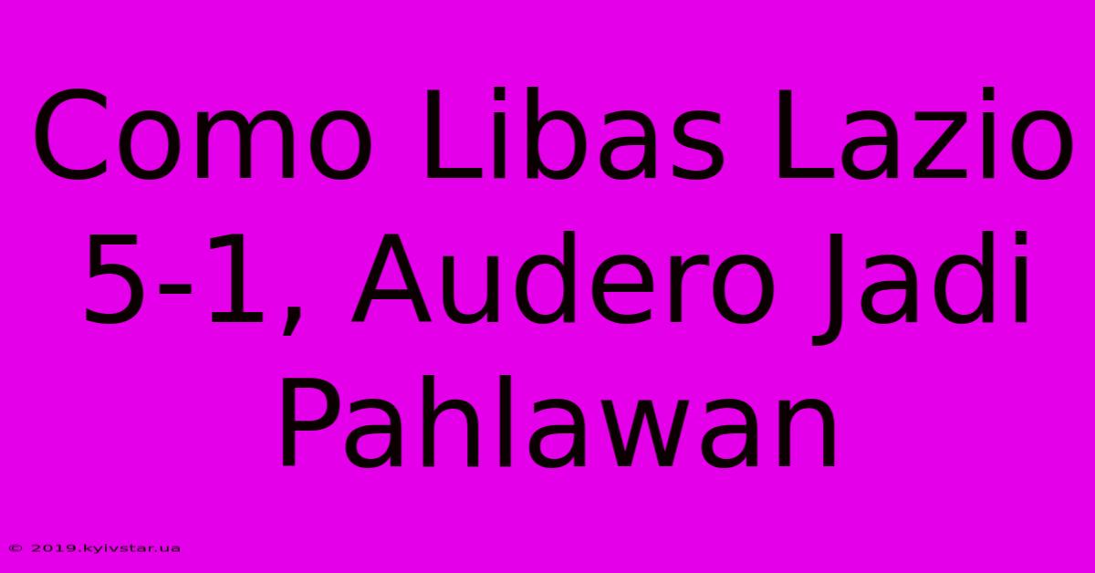 Como Libas Lazio 5-1, Audero Jadi Pahlawan