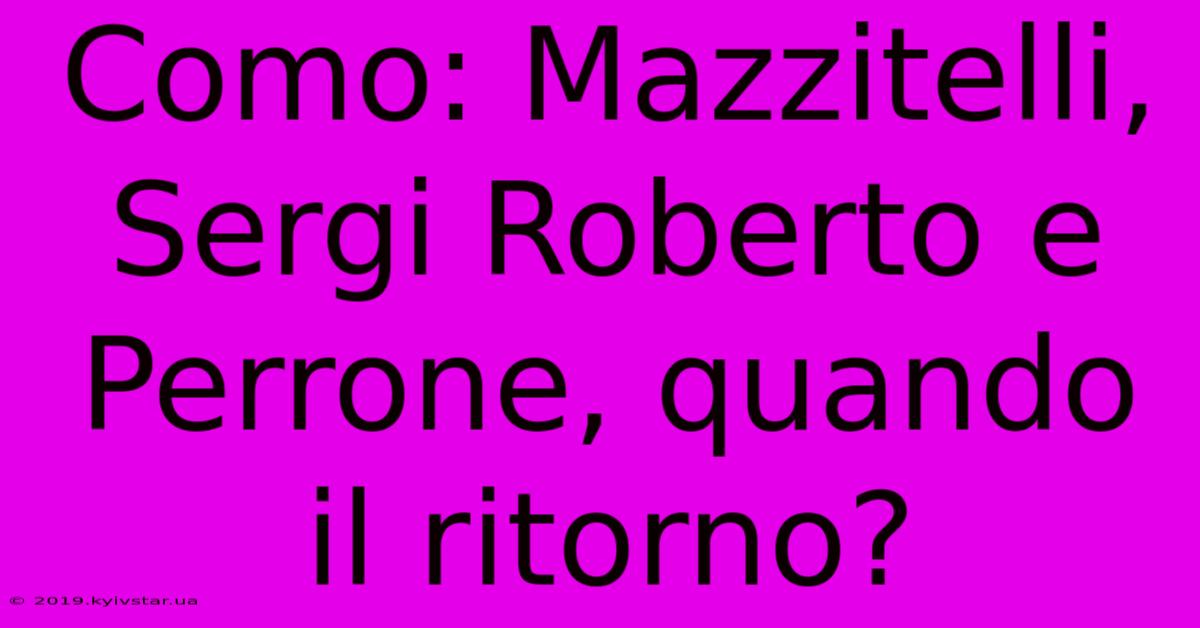 Como: Mazzitelli, Sergi Roberto E Perrone, Quando Il Ritorno?