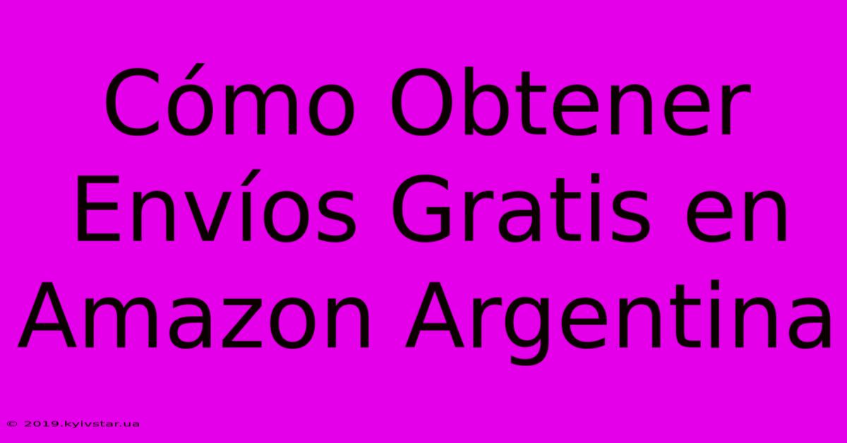 Cómo Obtener Envíos Gratis En Amazon Argentina 