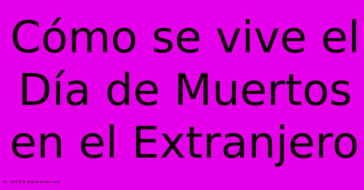 Cómo Se Vive El Día De Muertos En El Extranjero