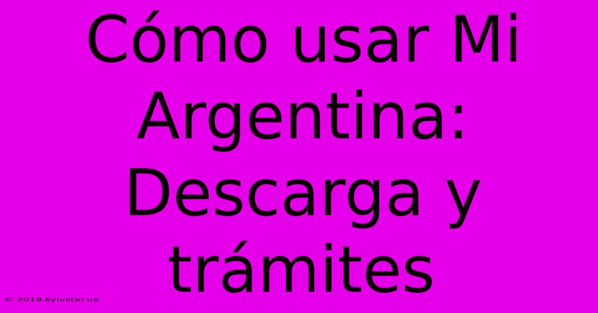 Cómo Usar Mi Argentina: Descarga Y Trámites