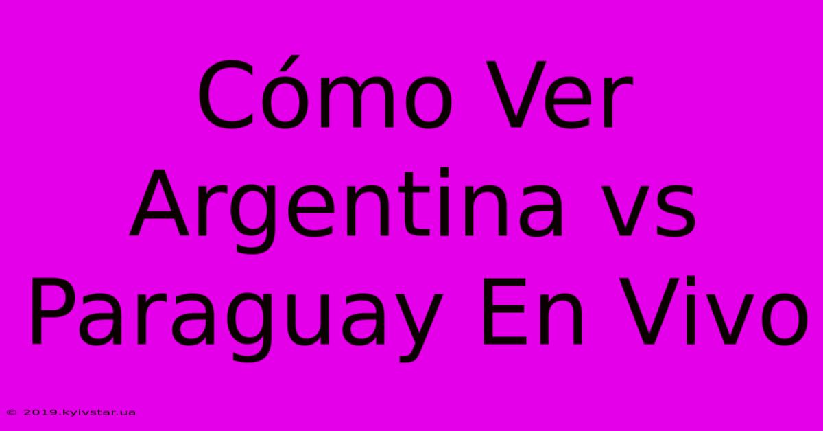 Cómo Ver Argentina Vs Paraguay En Vivo