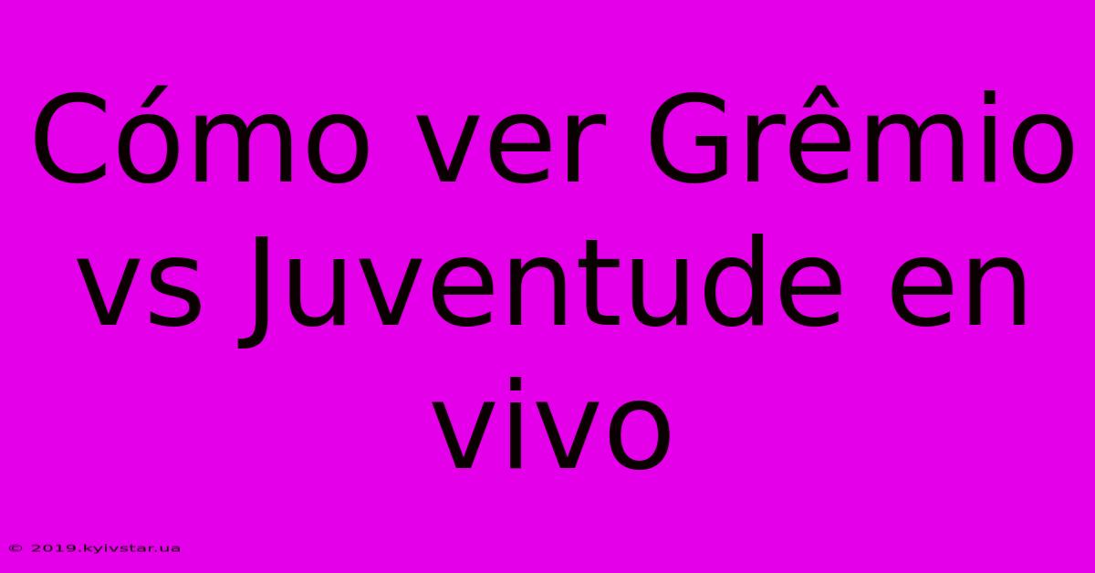 Cómo Ver Grêmio Vs Juventude En Vivo