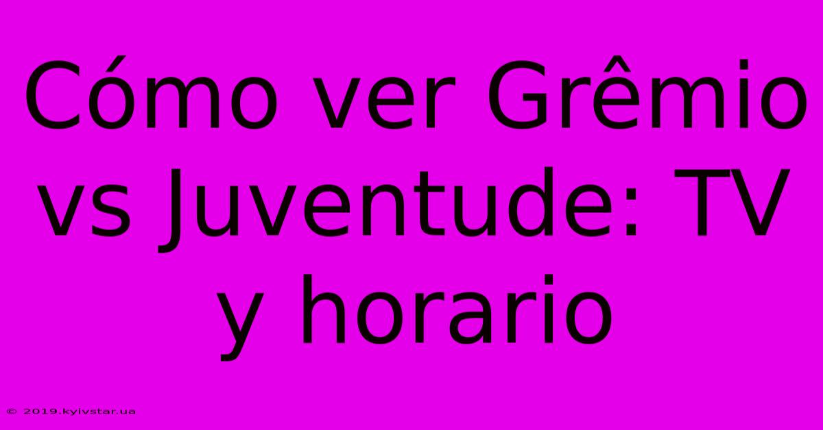 Cómo Ver Grêmio Vs Juventude: TV Y Horario