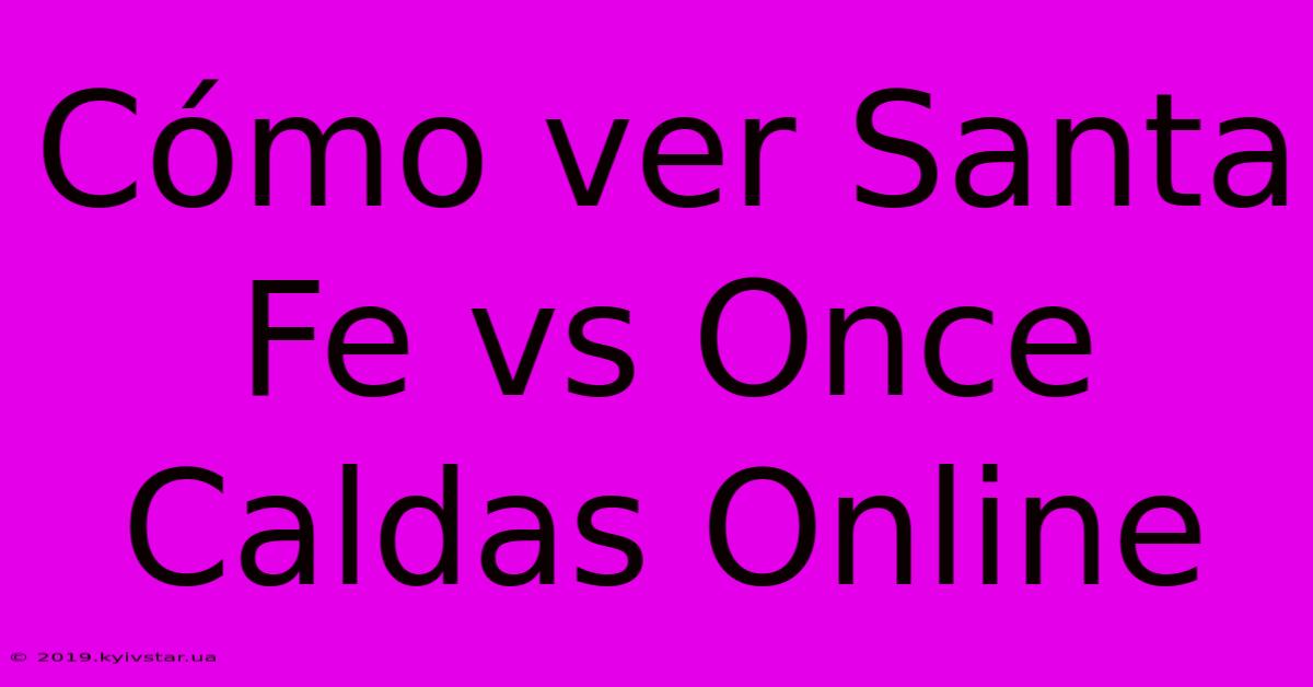 Cómo Ver Santa Fe Vs Once Caldas Online 