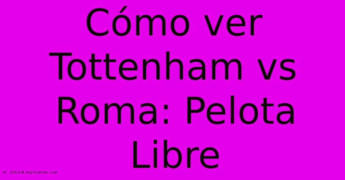 Cómo Ver Tottenham Vs Roma: Pelota Libre