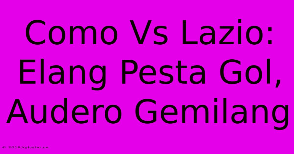 Como Vs Lazio: Elang Pesta Gol, Audero Gemilang 