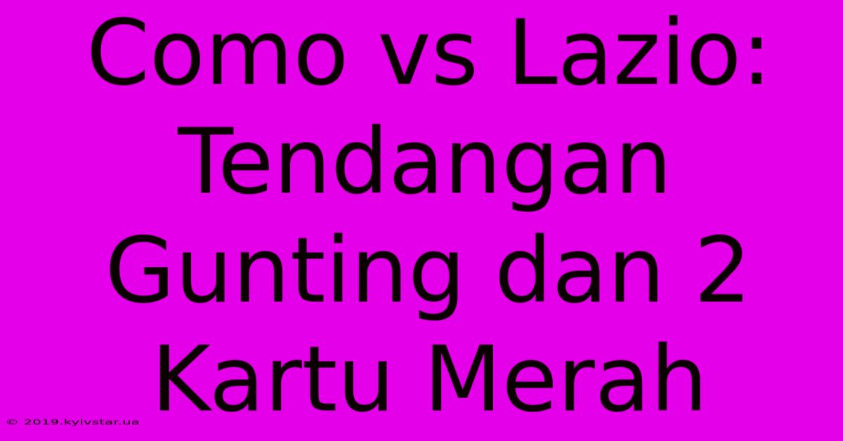 Como Vs Lazio: Tendangan Gunting Dan 2 Kartu Merah