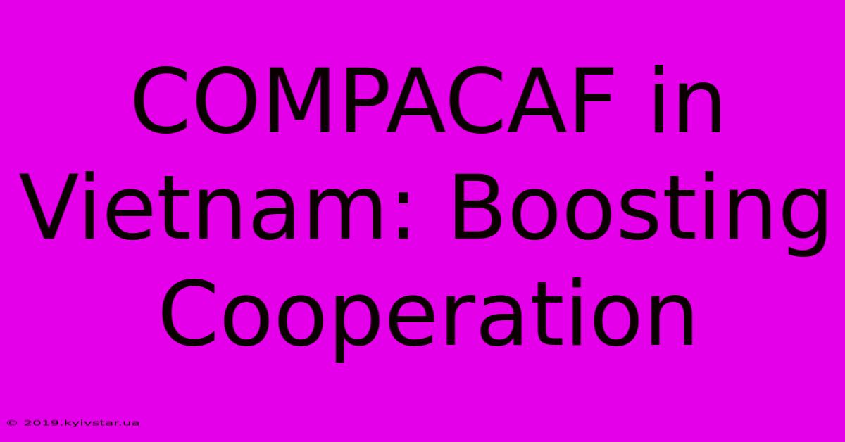 COMPACAF In Vietnam: Boosting Cooperation