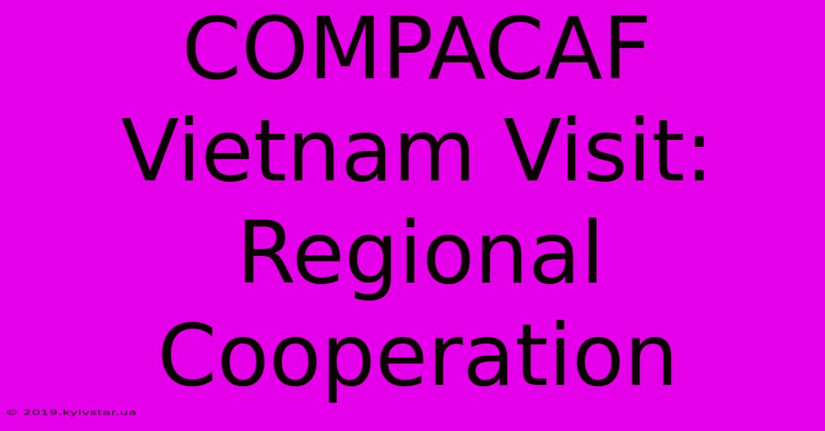 COMPACAF Vietnam Visit: Regional Cooperation