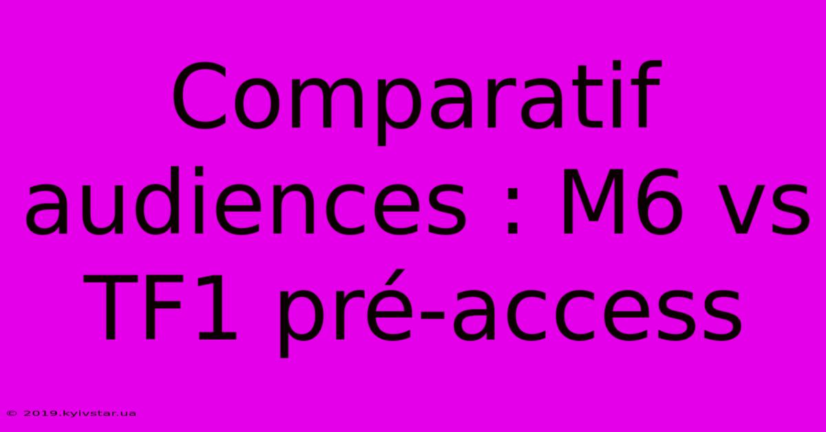 Comparatif Audiences : M6 Vs TF1 Pré-access