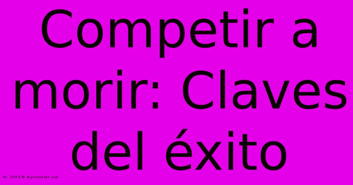 Competir A Morir: Claves Del Éxito