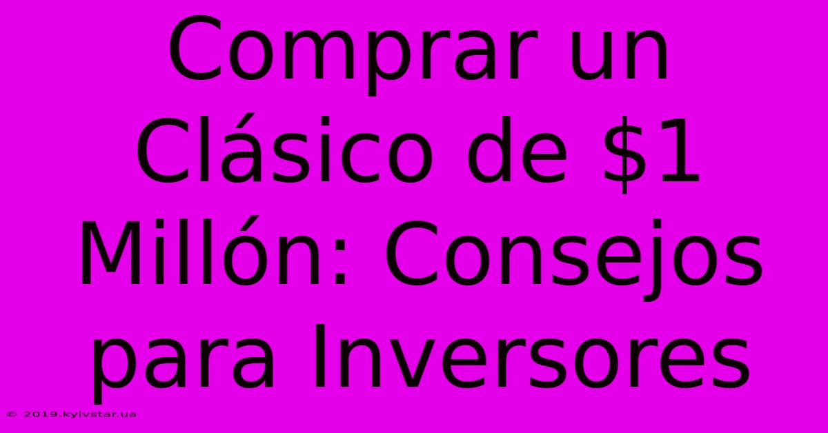 Comprar Un Clásico De $1 Millón: Consejos Para Inversores