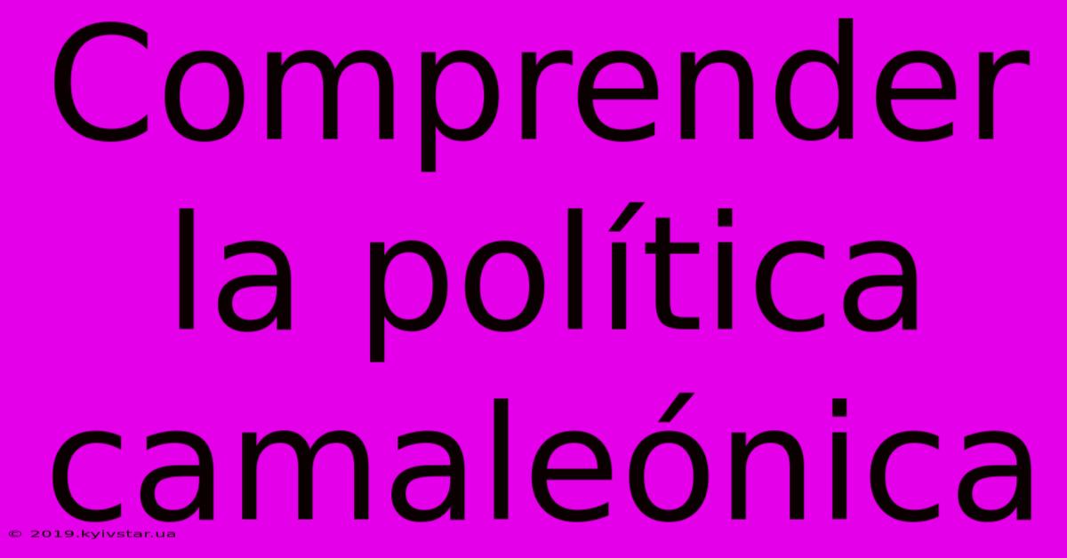 Comprender La Política Camaleónica