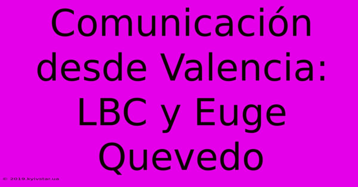 Comunicación Desde Valencia: LBC Y Euge Quevedo