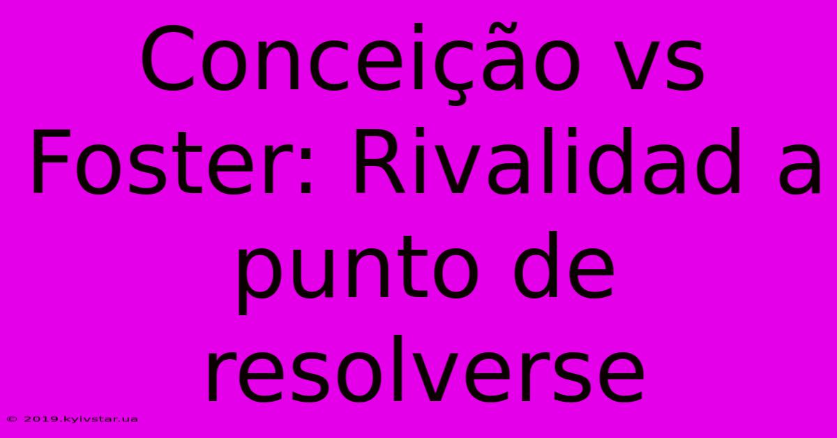 Conceição Vs Foster: Rivalidad A Punto De Resolverse