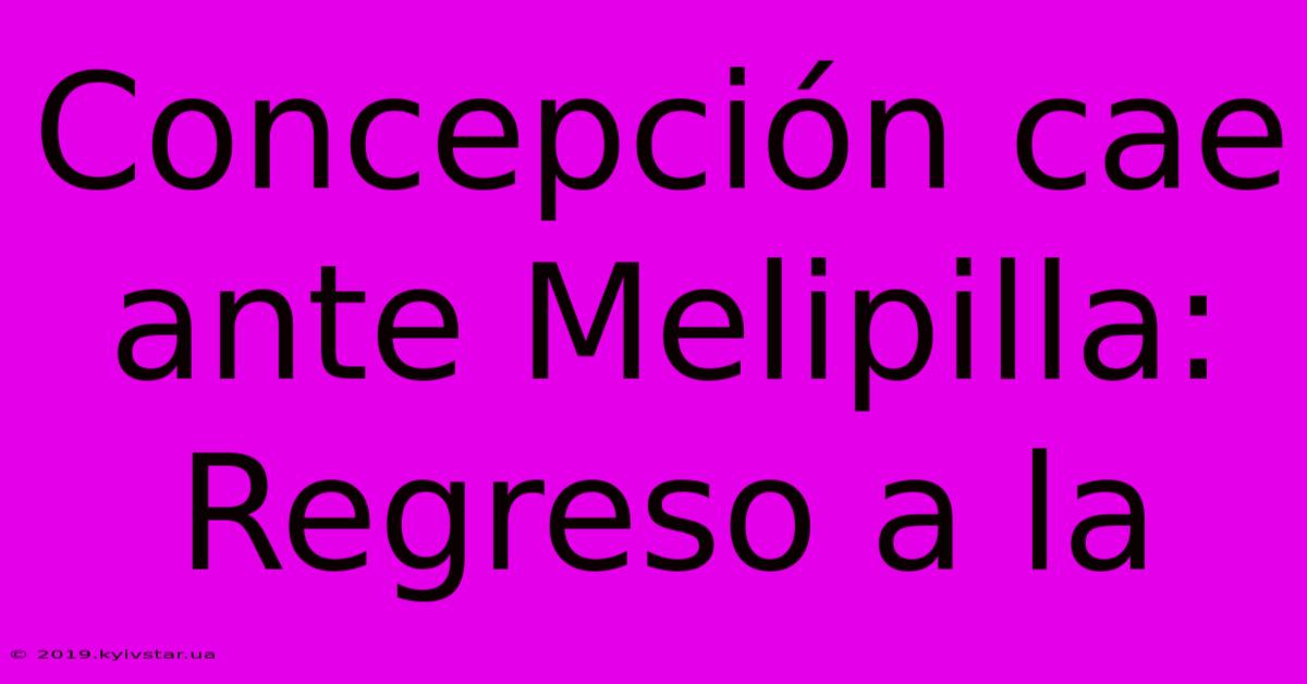 Concepción Cae Ante Melipilla: Regreso A La 