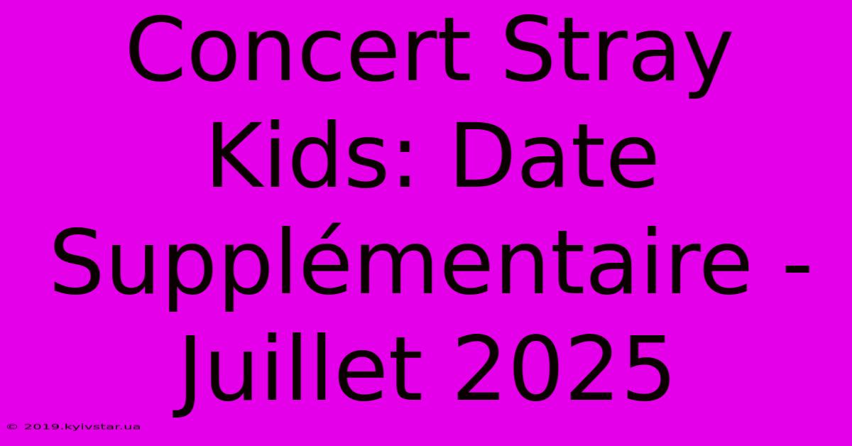 Concert Stray Kids: Date Supplémentaire - Juillet 2025