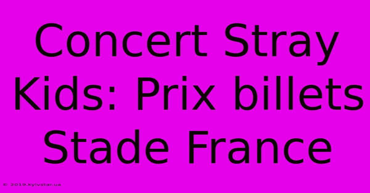 Concert Stray Kids: Prix Billets Stade France