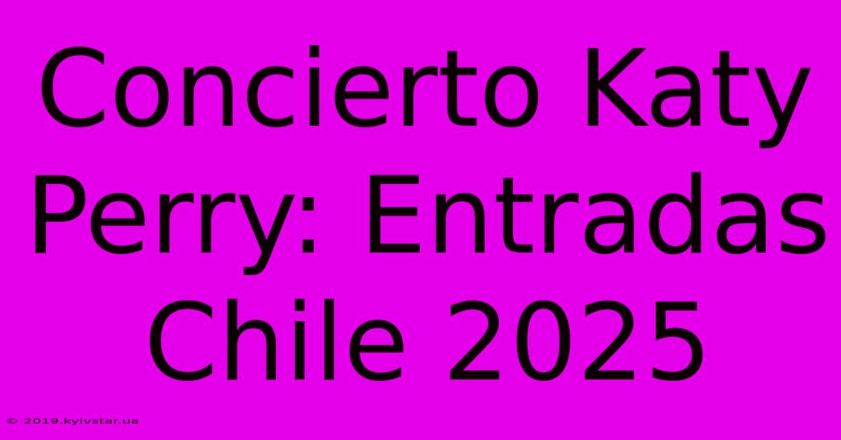 Concierto Katy Perry: Entradas Chile 2025