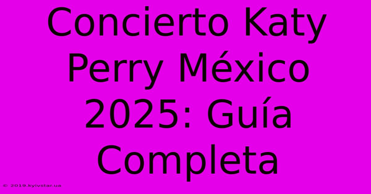 Concierto Katy Perry México 2025: Guía Completa