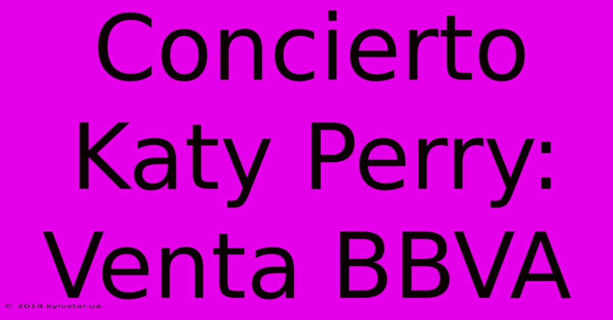 Concierto Katy Perry: Venta BBVA