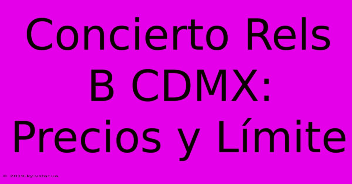 Concierto Rels B CDMX: Precios Y Límite